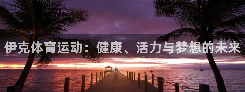 bbin视讯：伊克体育运动：健康、活力与梦想的未来