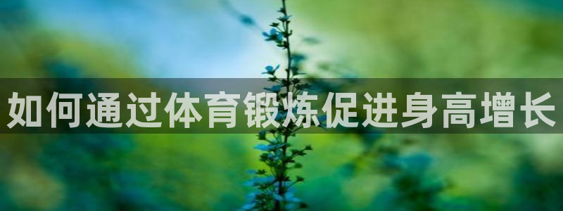 bbin视讯游戏官网：如何通过体育锻炼促进身高增长