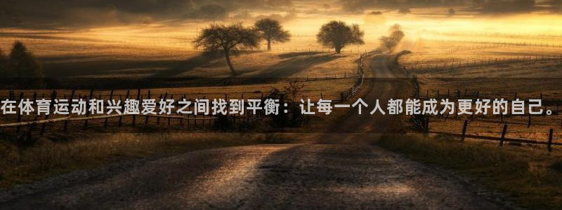 bbin视讯游戏官网：在体育运动和兴趣爱好之间找到平衡：让每一个人都能成为更好的自己。