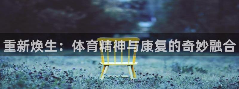 bbin视讯游戏平台：重新焕生：体育精神与康复的奇妙融合